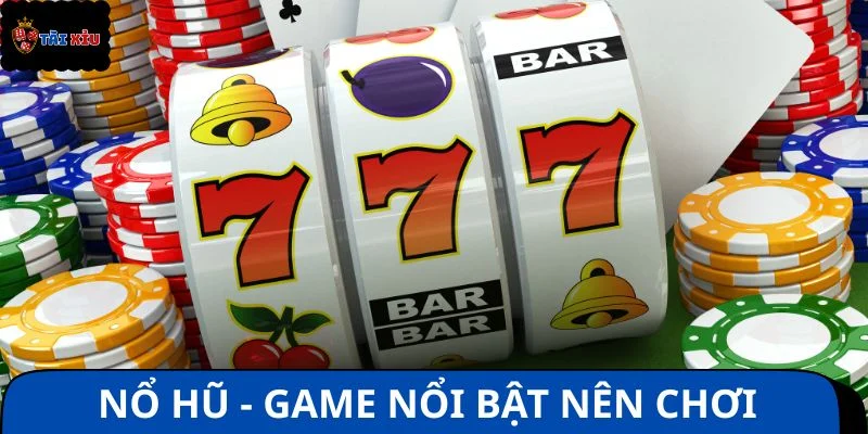 Nổ hũ - Game đổi thưởng nổi bật nên chơi