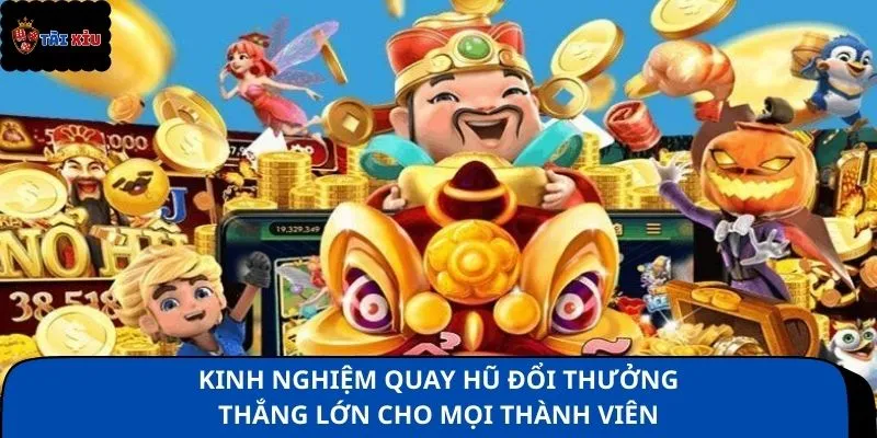 Kinh nghiệm quay hũ đổi thưởng thắng lớn cho mọi thành viên